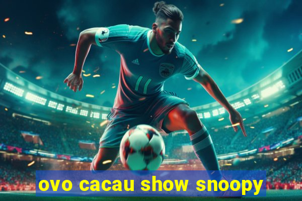 ovo cacau show snoopy